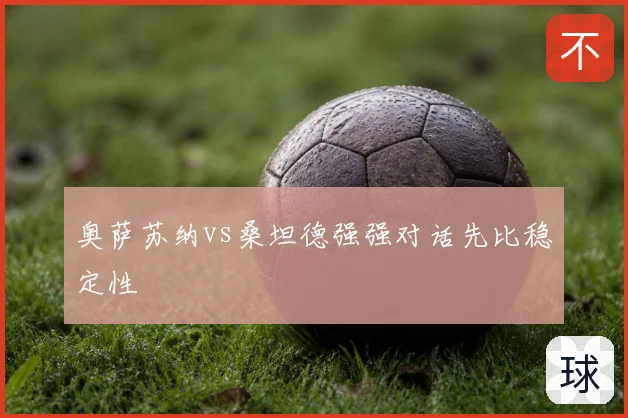 奥萨苏纳vs桑坦德强强对话先比稳定性