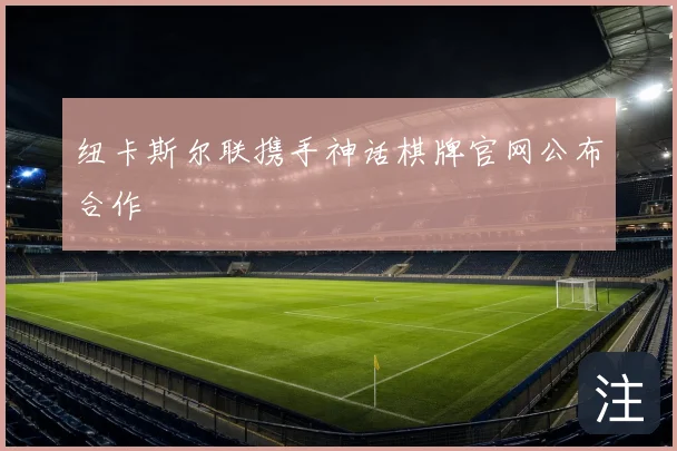 纽卡斯尔联携手神话棋牌官网公布合作