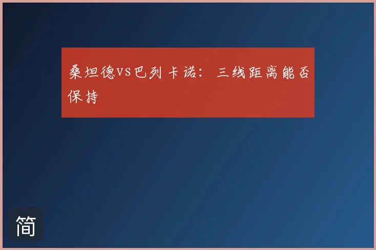 桑坦德vs巴列卡诺:三线距离能否保持