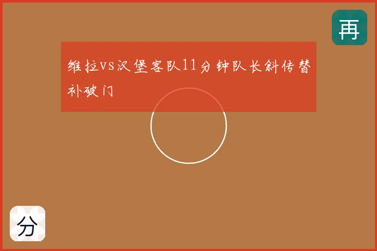 维拉vs汉堡客队11分钟队长斜传替补破门