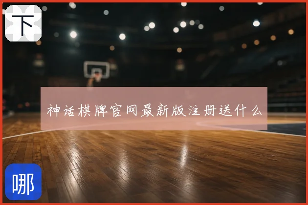 神话棋牌官网最新版注册送什么